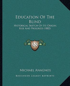 portada education of the blind: historical sketch of its origin, rise and progress (1882) (en Inglés)