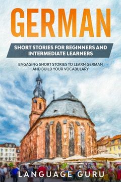 portada German Short Stories for Beginners and Intermediate Learners: Engaging Short Stories to Learn German and Build Your Vocabulary (2nd Edition) (en Inglés)