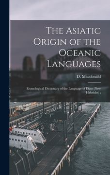 portada The Asiatic Origin of the Oceanic Languages: Etymological Dictionary of the Language of Efate (New Hebrides); (in English)
