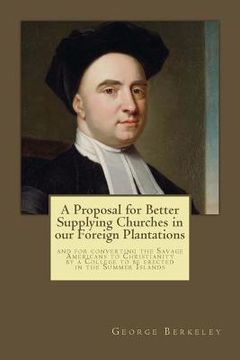 portada A Proposal for Better Supplying Churches in our Foreign Plantations: and for converting the Savage Americans to Christianity by a College to be erecte (en Inglés)
