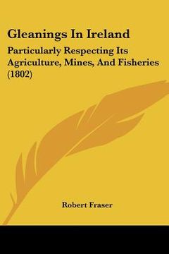 portada gleanings in ireland: particularly respecting its agriculture, mines, and fisheries (1802) (en Inglés)
