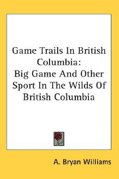 portada game trails in british columbia: big game and other sport in the wilds of british columbia (en Inglés)