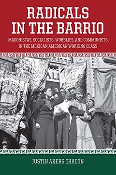 portada Radicals in the Barrio: Magonistas, Socialists, Wobblies, and Communists in the Mexican-American Working Class (en Inglés)