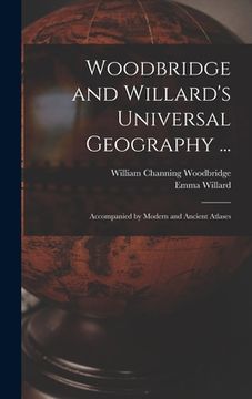 portada Woodbridge and Willard's Universal Geography ...: Accompanied by Modern and Ancient Atlases (en Inglés)