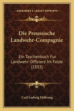 portada Die Preussische Landwehr-Compagnie: Ein Taschenbuch Fur Landwehr-Offiziere Im Felde (1833) (en Alemán)