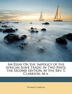 portada an essay on the impolicy of the african slave trade: in two parts. the second edition. by the rev. t. clarkson, m.a. (en Inglés)