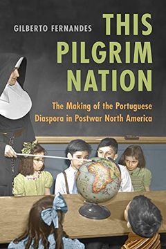 portada This Pilgrim Nation: The Making of the Portuguese Diaspora in Postwar North America (en Inglés)