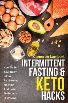 portada Intermittent Fasting & Keto Hacks: How To Turn Your Body Into A Fat-Burning Machine And Lose 20 Pounds In 30 Days!