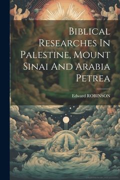 portada Biblical Researches In Palestine, Mount Sinai And Arabia Petrea (en Inglés)