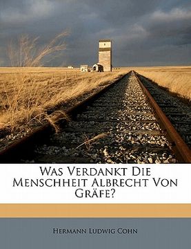 portada Was Verdankt Die Menschheit Albrecht Von Grafe? (in German)