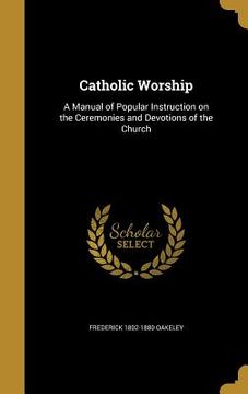 portada Catholic Worship: A Manual of Popular Instruction on the Ceremonies and Devotions of the Church