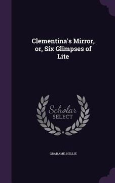 portada Clementina's Mirror, or, Six Glimpses of Lite (in English)