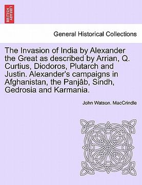 portada the invasion of india by alexander the great as described by arrian, q. curtius, diodoros, plutarch and justin. alexander's campaigns in afghanistan, (en Inglés)