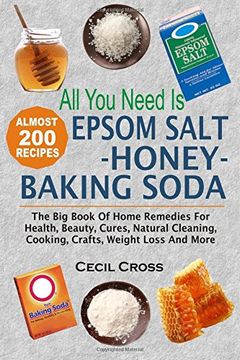 portada All you Need is Epsom Salt, Honey and Baking Soda: The big Book of Home Remedies for Health, Beauty, Cures, Natural Cleaning, Cooking, Crafts, Weight Loss and More (in English)