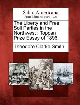 portada the liberty and free soil parties in the northwest: toppan prize essay of 1896. (en Inglés)