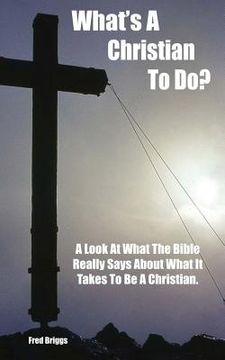portada What's A Christian To Do?: A Look At What The Bible Really Says About What It Takes To Be A Christian (in English)