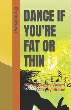 portada Dance If You're Fat or Thin: Debunking the Weight Worry Syndrome (en Inglés)