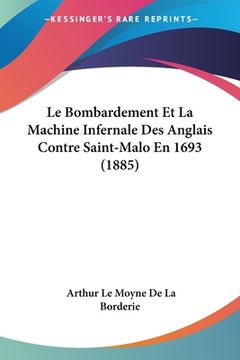 portada Le Bombardement Et La Machine Infernale Des Anglais Contre Saint-Malo En 1693 (1885) (in French)