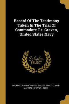 portada Record Of The Testimony Taken In The Trial Of Commodore T.t. Craven, United States Navy (en Inglés)
