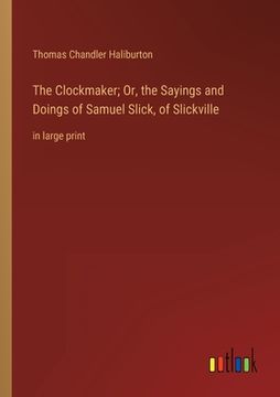 portada The Clockmaker; Or, the Sayings and Doings of Samuel Slick, of Slickville: in large print (en Inglés)