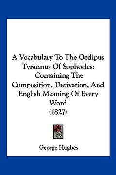 portada a vocabulary to the oedipus tyrannus of sophocles: containing the composition, derivation, and english meaning of every word (1827) (in English)
