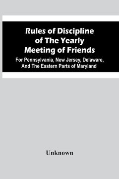 portada Rules Of Discipline Of The Yearly Meeting Of Friends: For Pennsylvania, New Jersey, Delaware, And The Eastern Parts Of Maryland (en Inglés)