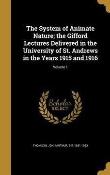 portada The System of Animate Nature; the Gifford Lectures Delivered in the University of St. Andrews in the Years 1915 and 1916; Volume 1