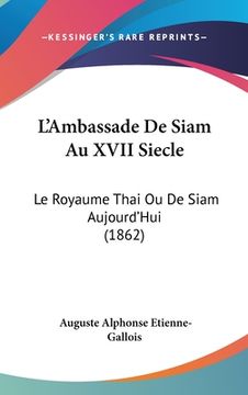 portada L'Ambassade De Siam Au XVII Siecle: Le Royaume Thai Ou De Siam Aujourd'Hui (1862) (en Francés)