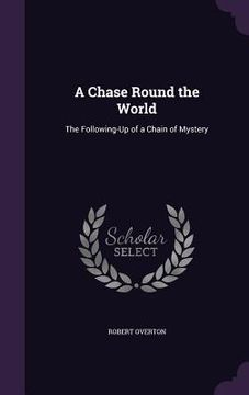 portada A Chase Round the World: The Following-Up of a Chain of Mystery (en Inglés)