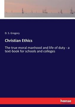 portada Christian Ethics: The true moral manhood and life of duty - a text-book for schools and colleges (en Inglés)