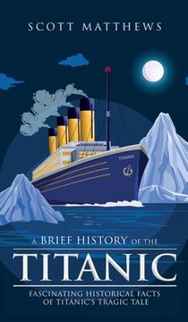 portada A Brief History of the Titanic - Fascinating Historical Facts of Titanic's Tragic Tale (en Inglés)