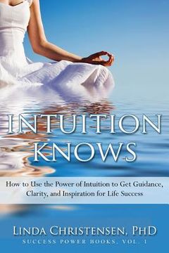 portada Intuition Knows: How To Use The Power Of Intuition To Get Clarity, Guidance, And Inspiration For Life Success (in English)