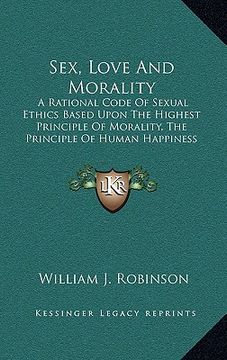 portada sex, love and morality: a rational code of sexual ethics based upon the highest principle of morality, the principle of human happiness (in English)