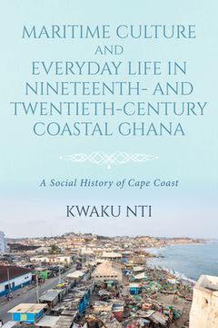 portada Maritime Culture and Everyday Life in Nineteenth- and Twentieth-Century Coastal Ghana: A Social History of Cape Coast (en Inglés)