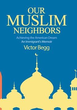 portada Our Muslim Neighbors: Achieving the American Dream, An Immigrant's Memoir (en Inglés)