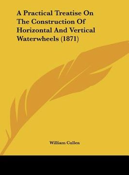 portada a practical treatise on the construction of horizontal and vertical waterwheels (1871) (in English)
