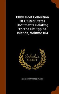 portada Elihu Root Collection Of United States Documents Relating To The Philippine Islands, Volume 104 (en Inglés)