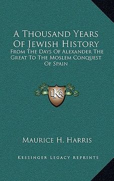 portada a thousand years of jewish history: from the days of alexander the great to the moslem conquest of spain (en Inglés)