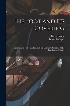 portada The Foot and Its Covering: Comprising a Full Translation of Dr. Camper's Work on "The Best Form of Shoe" (en Inglés)