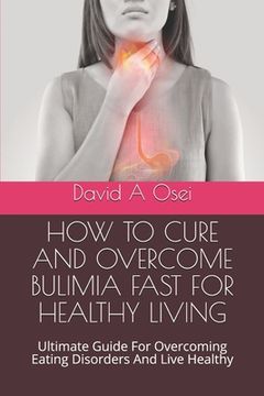 portada How to Cure and Overcome Bulimia Fast for Healthy Living: Ultimate Guide For Overcoming Eating Disorders And Live Healthy (en Inglés)