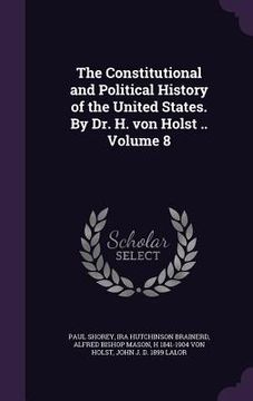 portada The Constitutional and Political History of the United States. By Dr. H. von Holst .. Volume 8