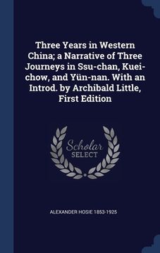portada Three Years in Western China; a Narrative of Three Journeys in Ssu-chan, Kuei-chow, and Yün-nan. With an Introd. by Archibald Little, First Edition (in English)