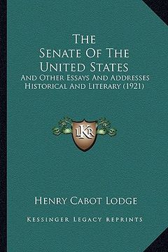 portada the senate of the united states: and other essays and addresses historical and literary (1921) (en Inglés)