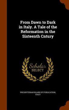 portada From Dawn to Dark in Italy. A Tale of the Reformation in the Sixteenth Cntury (en Inglés)