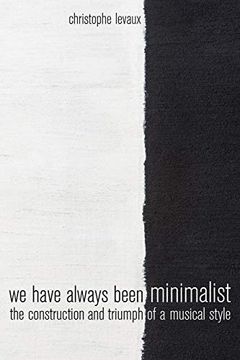 portada We Have Always Been Minimalist: The Construction and Triumph of a Musical Style (en Inglés)