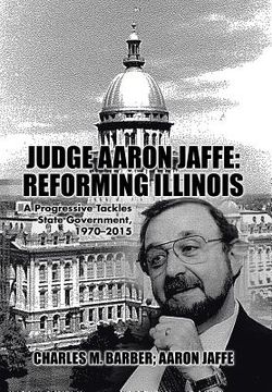 portada Judge Aaron Jaffe: Reforming Illinois: A Progressive Tackles State Government,1970-2015 (in English)