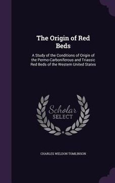 portada The Origin of Red Beds: A Study of the Conditions of Origin of the Permo-Carboniferous and Triassic Red Beds of the Western United States