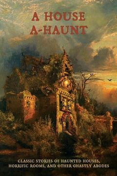 portada A House A-Haunt: Classic Stories of Haunted Houses, Horrific Rooms, and Other Ghastly Abodes (en Inglés)
