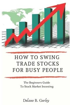 portada How To Swing Trade Stocks For Busy People: The Beginners Guide To Stock Market Investing