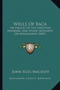 portada wells of baca: or solaces of the christian mourner, and other thoughts on bereavement (1855)